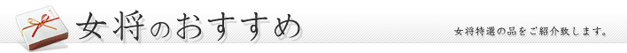 女将特選の品々をご紹介 女将のおすすめ