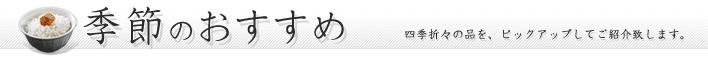 四季折々の品々をピックアップしてご紹介 季節のおすすめ